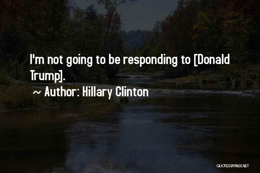 Hillary Clinton Quotes: I'm Not Going To Be Responding To [donald Trump].