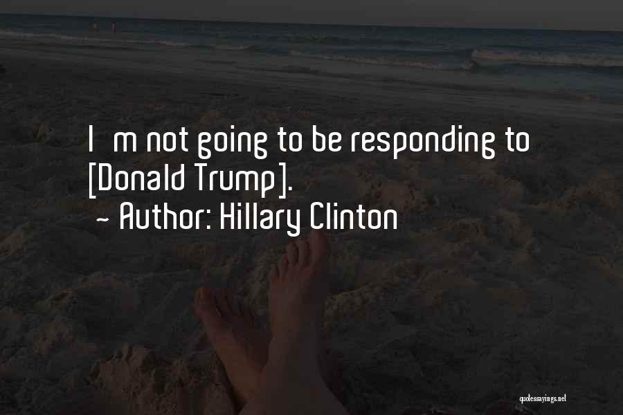 Hillary Clinton Quotes: I'm Not Going To Be Responding To [donald Trump].