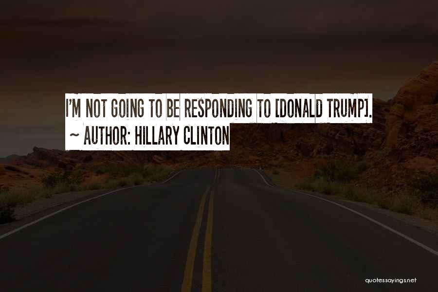 Hillary Clinton Quotes: I'm Not Going To Be Responding To [donald Trump].