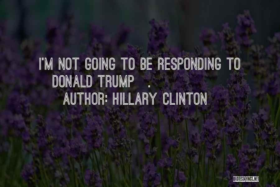 Hillary Clinton Quotes: I'm Not Going To Be Responding To [donald Trump].