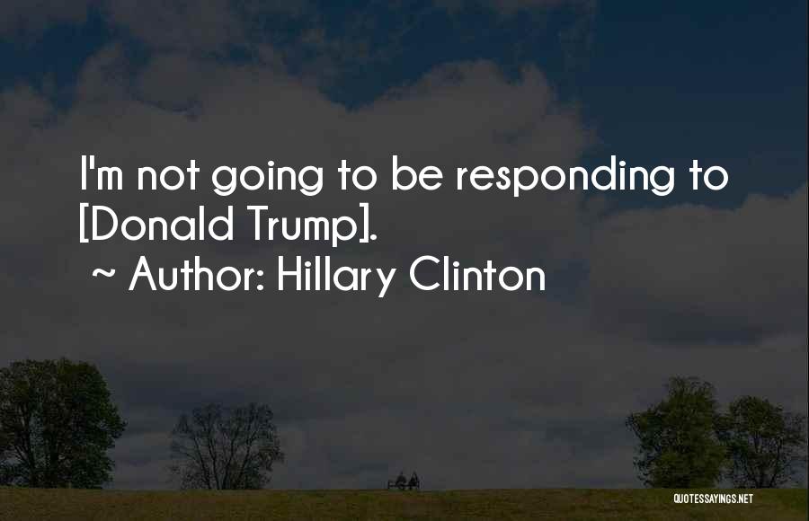 Hillary Clinton Quotes: I'm Not Going To Be Responding To [donald Trump].