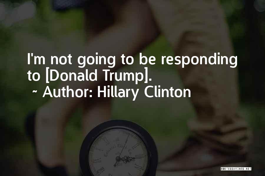 Hillary Clinton Quotes: I'm Not Going To Be Responding To [donald Trump].