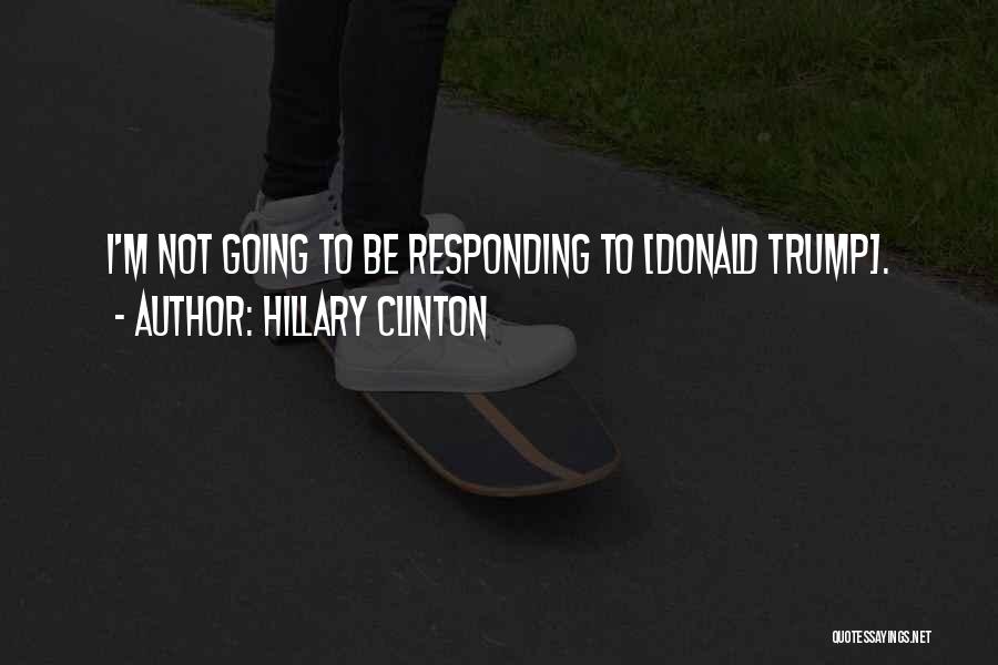 Hillary Clinton Quotes: I'm Not Going To Be Responding To [donald Trump].