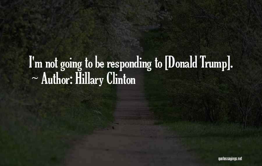 Hillary Clinton Quotes: I'm Not Going To Be Responding To [donald Trump].
