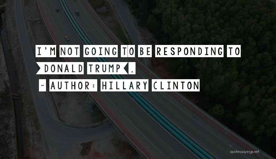 Hillary Clinton Quotes: I'm Not Going To Be Responding To [donald Trump].