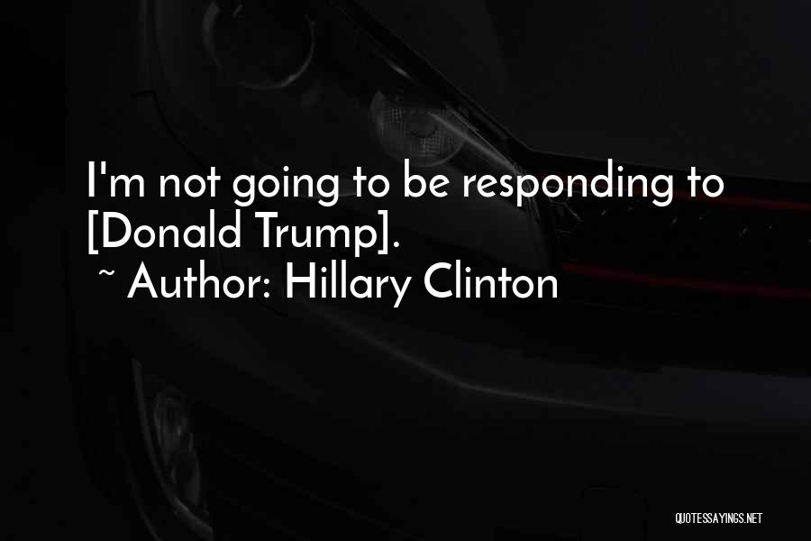 Hillary Clinton Quotes: I'm Not Going To Be Responding To [donald Trump].