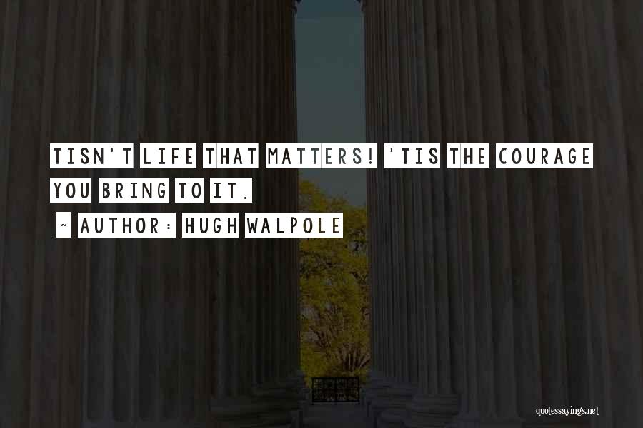 Hugh Walpole Quotes: Tisn't Life That Matters! 'tis The Courage You Bring To It.