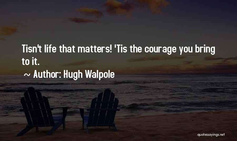 Hugh Walpole Quotes: Tisn't Life That Matters! 'tis The Courage You Bring To It.