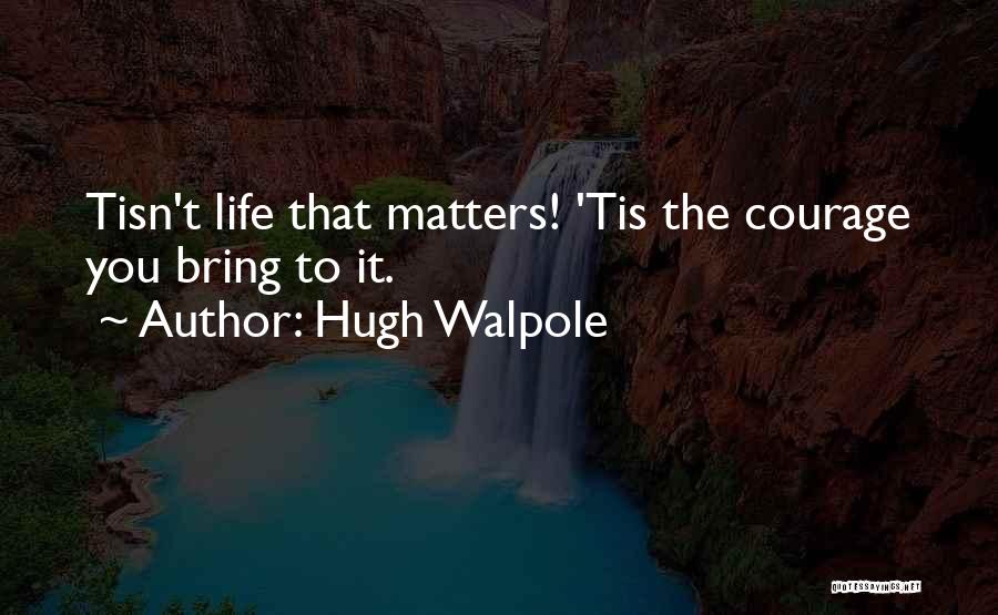 Hugh Walpole Quotes: Tisn't Life That Matters! 'tis The Courage You Bring To It.
