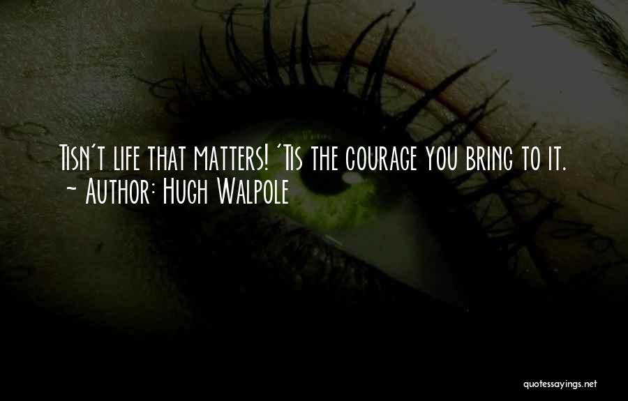 Hugh Walpole Quotes: Tisn't Life That Matters! 'tis The Courage You Bring To It.