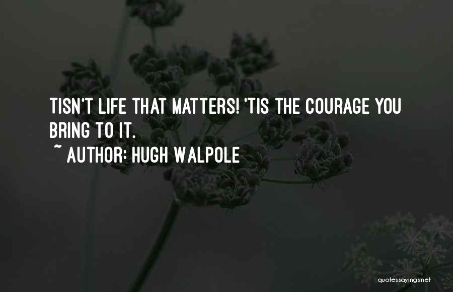 Hugh Walpole Quotes: Tisn't Life That Matters! 'tis The Courage You Bring To It.