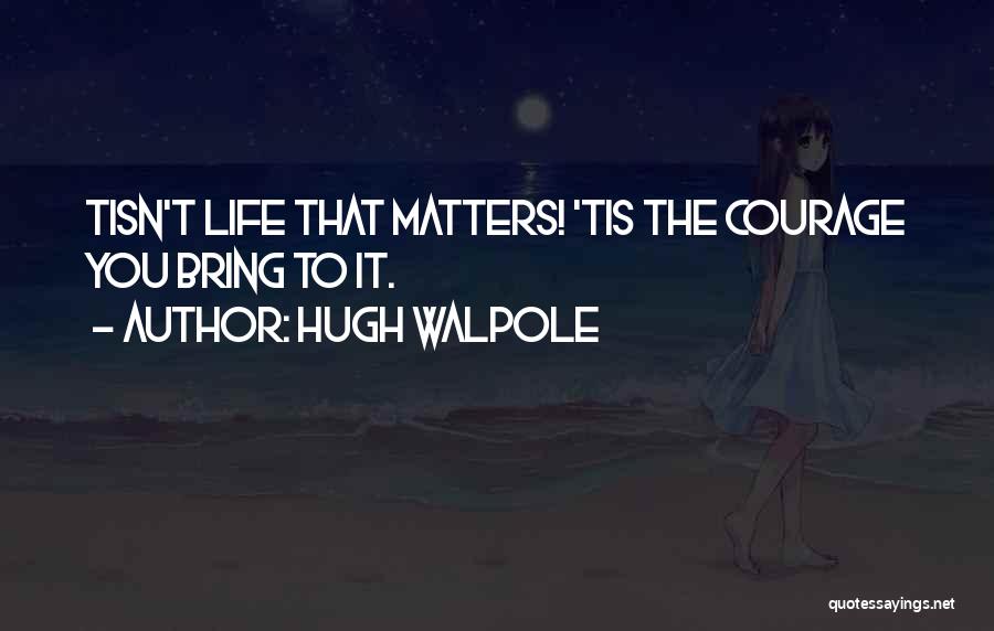 Hugh Walpole Quotes: Tisn't Life That Matters! 'tis The Courage You Bring To It.