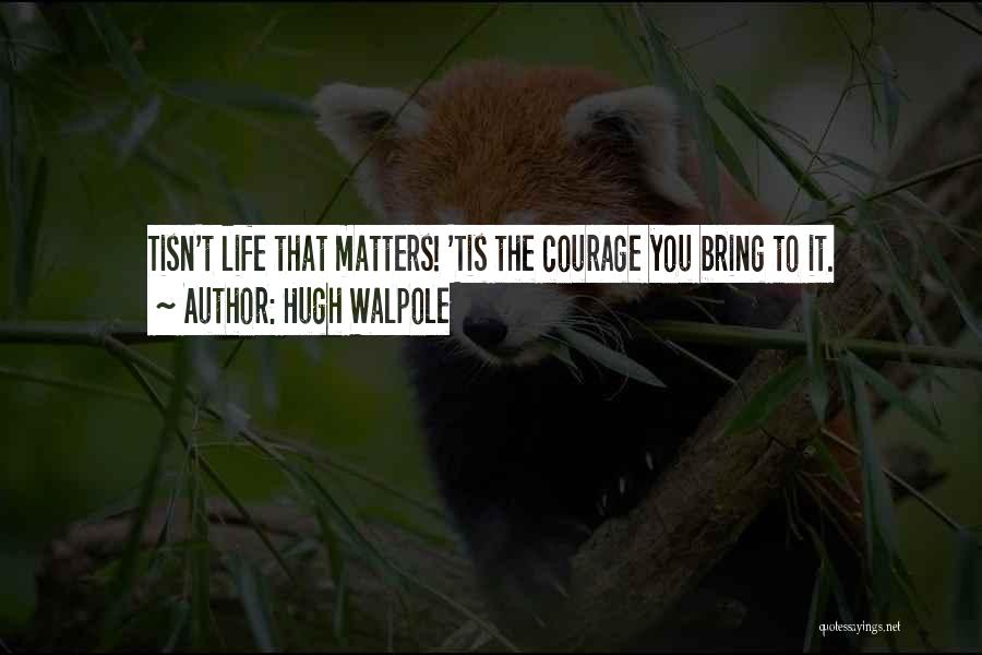 Hugh Walpole Quotes: Tisn't Life That Matters! 'tis The Courage You Bring To It.