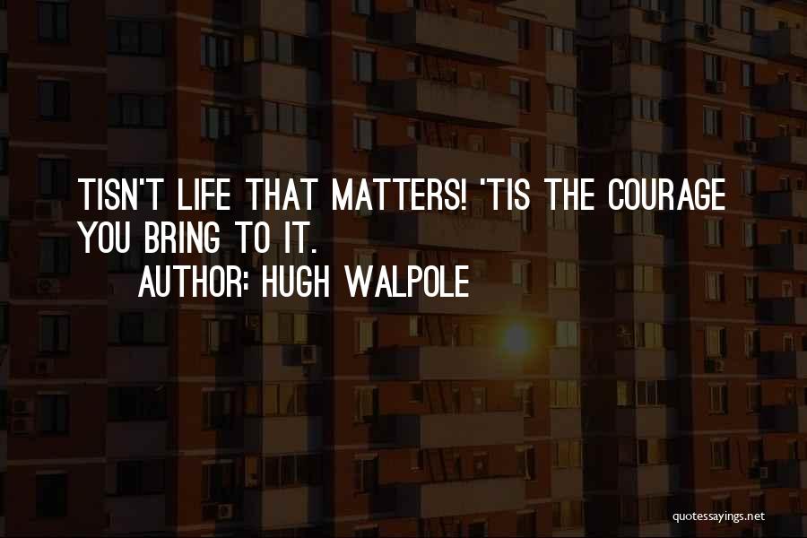 Hugh Walpole Quotes: Tisn't Life That Matters! 'tis The Courage You Bring To It.