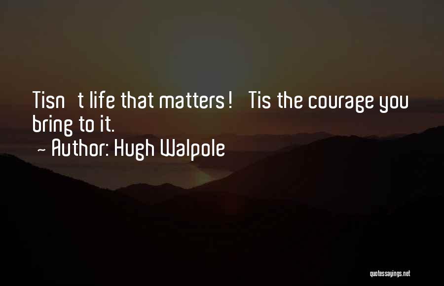 Hugh Walpole Quotes: Tisn't Life That Matters! 'tis The Courage You Bring To It.