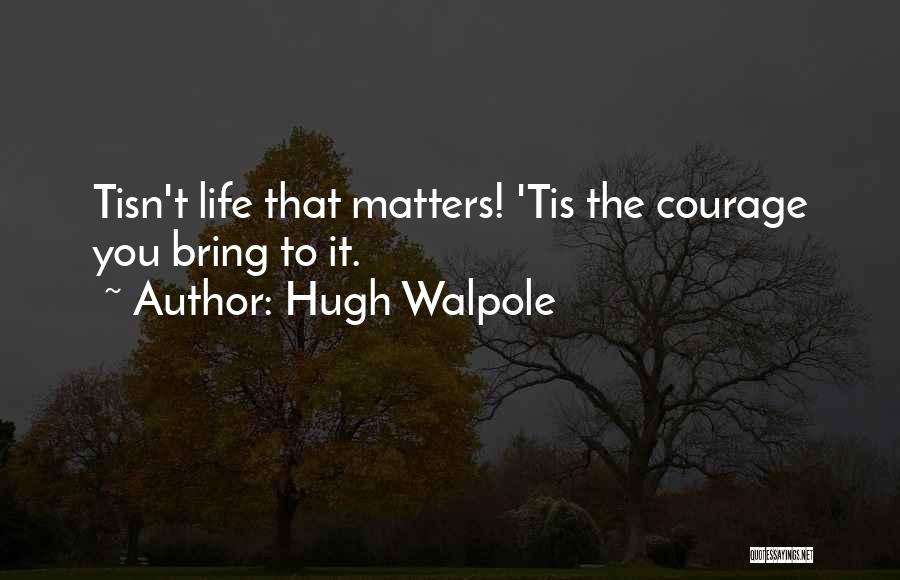 Hugh Walpole Quotes: Tisn't Life That Matters! 'tis The Courage You Bring To It.