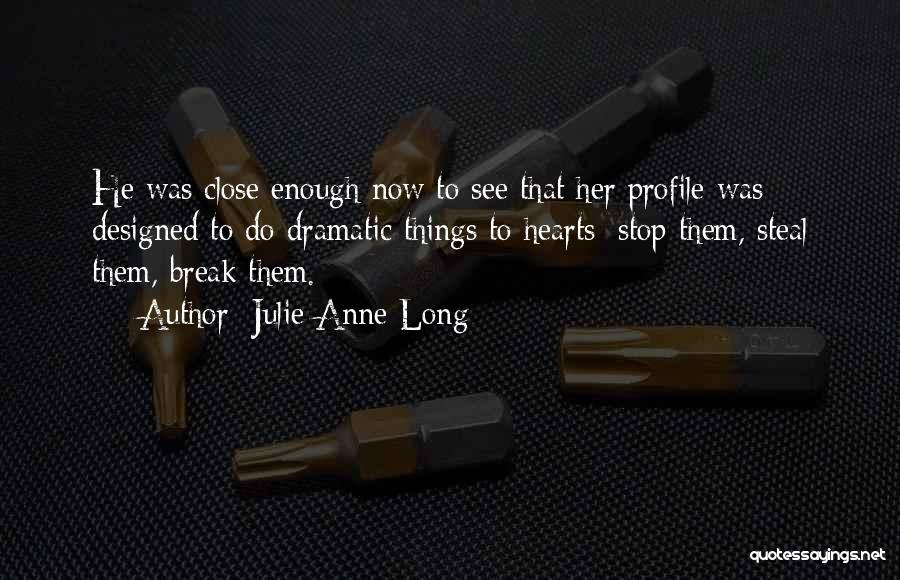 Julie Anne Long Quotes: He Was Close Enough Now To See That Her Profile Was Designed To Do Dramatic Things To Hearts: Stop Them,