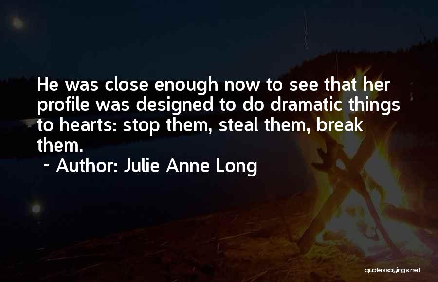Julie Anne Long Quotes: He Was Close Enough Now To See That Her Profile Was Designed To Do Dramatic Things To Hearts: Stop Them,