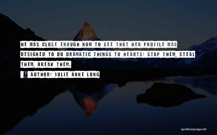 Julie Anne Long Quotes: He Was Close Enough Now To See That Her Profile Was Designed To Do Dramatic Things To Hearts: Stop Them,