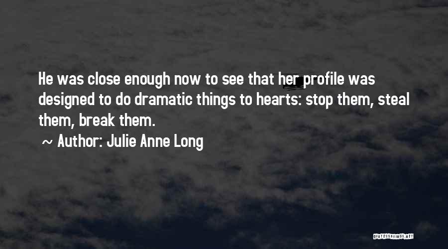 Julie Anne Long Quotes: He Was Close Enough Now To See That Her Profile Was Designed To Do Dramatic Things To Hearts: Stop Them,