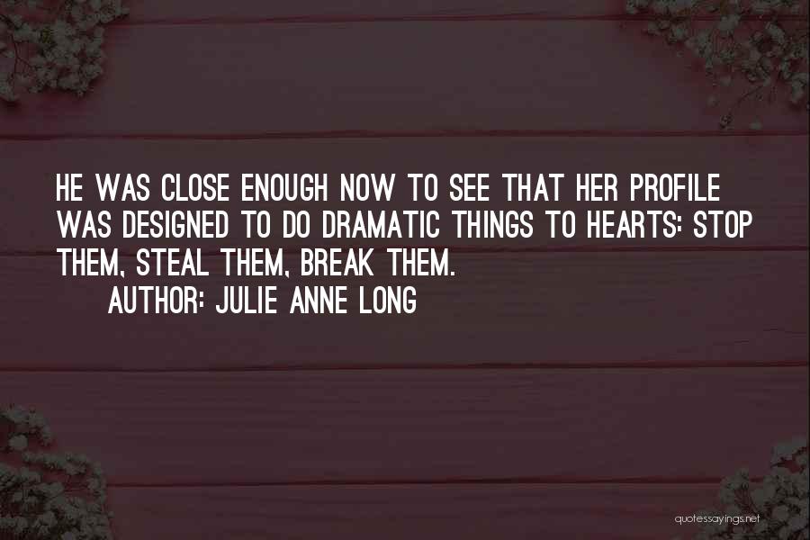 Julie Anne Long Quotes: He Was Close Enough Now To See That Her Profile Was Designed To Do Dramatic Things To Hearts: Stop Them,