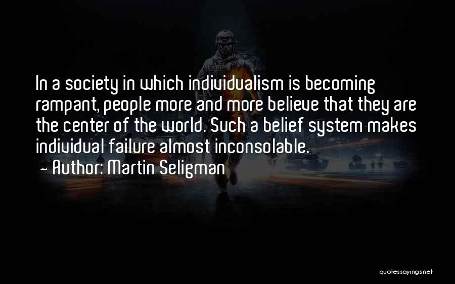 Martin Seligman Quotes: In A Society In Which Individualism Is Becoming Rampant, People More And More Believe That They Are The Center Of