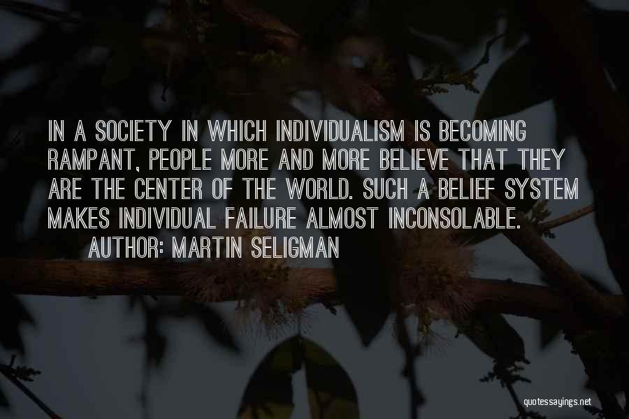 Martin Seligman Quotes: In A Society In Which Individualism Is Becoming Rampant, People More And More Believe That They Are The Center Of