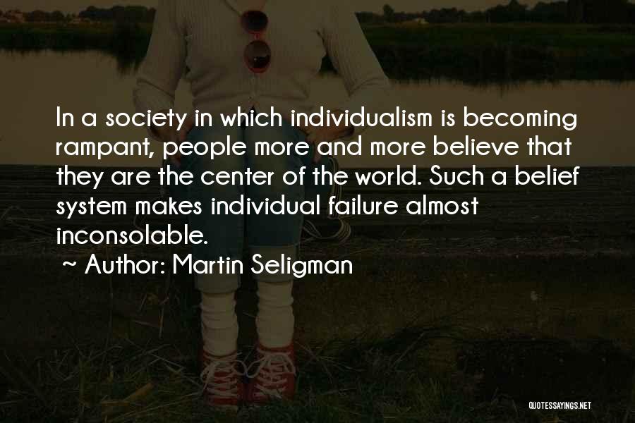 Martin Seligman Quotes: In A Society In Which Individualism Is Becoming Rampant, People More And More Believe That They Are The Center Of