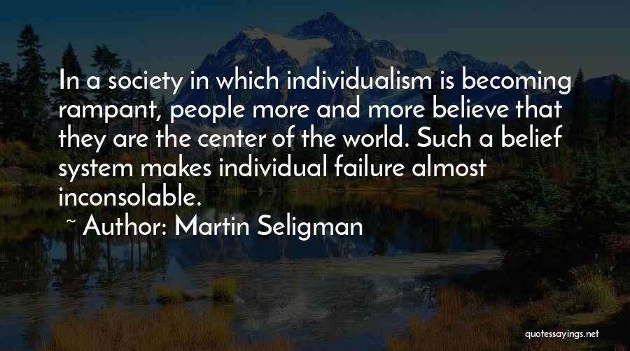 Martin Seligman Quotes: In A Society In Which Individualism Is Becoming Rampant, People More And More Believe That They Are The Center Of