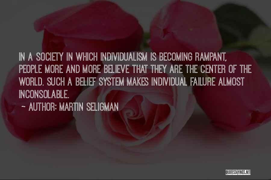 Martin Seligman Quotes: In A Society In Which Individualism Is Becoming Rampant, People More And More Believe That They Are The Center Of