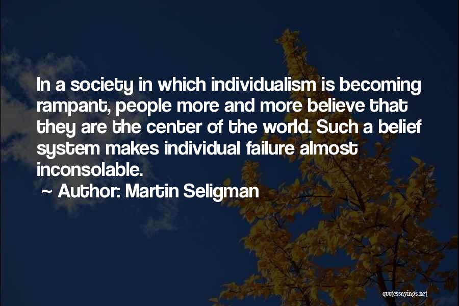 Martin Seligman Quotes: In A Society In Which Individualism Is Becoming Rampant, People More And More Believe That They Are The Center Of