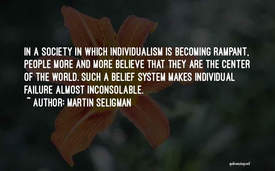 Martin Seligman Quotes: In A Society In Which Individualism Is Becoming Rampant, People More And More Believe That They Are The Center Of