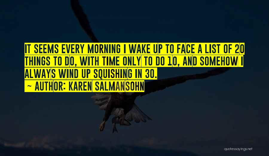 Karen Salmansohn Quotes: It Seems Every Morning I Wake Up To Face A List Of 20 Things To Do, With Time Only To