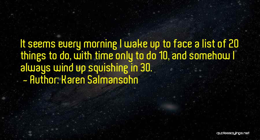 Karen Salmansohn Quotes: It Seems Every Morning I Wake Up To Face A List Of 20 Things To Do, With Time Only To