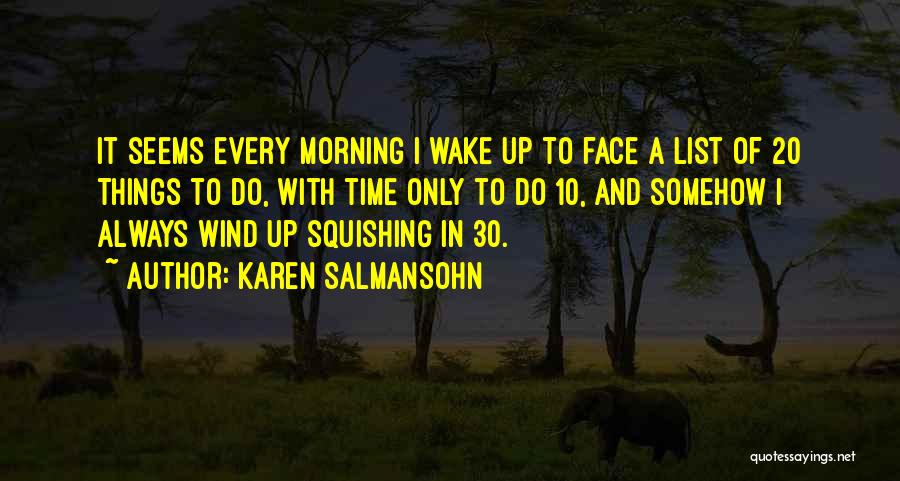 Karen Salmansohn Quotes: It Seems Every Morning I Wake Up To Face A List Of 20 Things To Do, With Time Only To