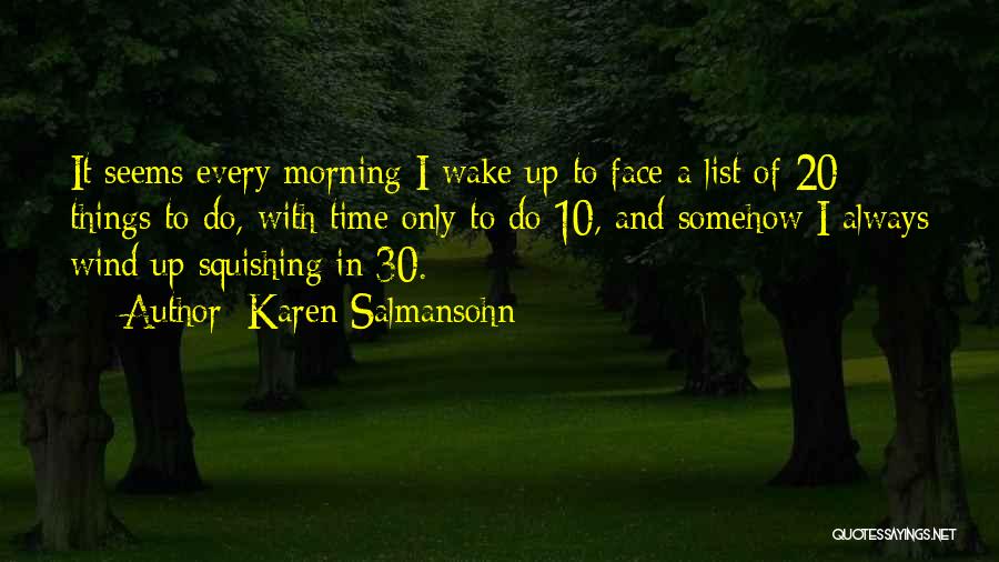 Karen Salmansohn Quotes: It Seems Every Morning I Wake Up To Face A List Of 20 Things To Do, With Time Only To