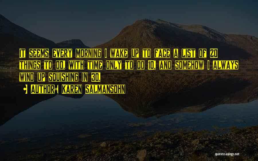 Karen Salmansohn Quotes: It Seems Every Morning I Wake Up To Face A List Of 20 Things To Do, With Time Only To