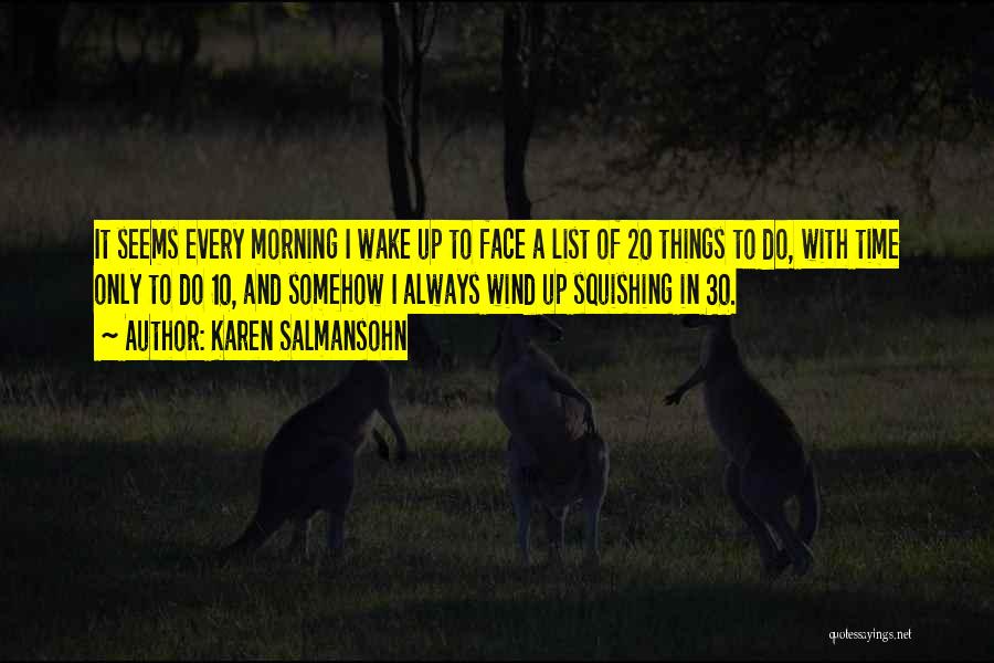 Karen Salmansohn Quotes: It Seems Every Morning I Wake Up To Face A List Of 20 Things To Do, With Time Only To