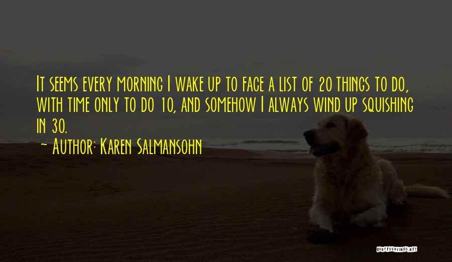 Karen Salmansohn Quotes: It Seems Every Morning I Wake Up To Face A List Of 20 Things To Do, With Time Only To