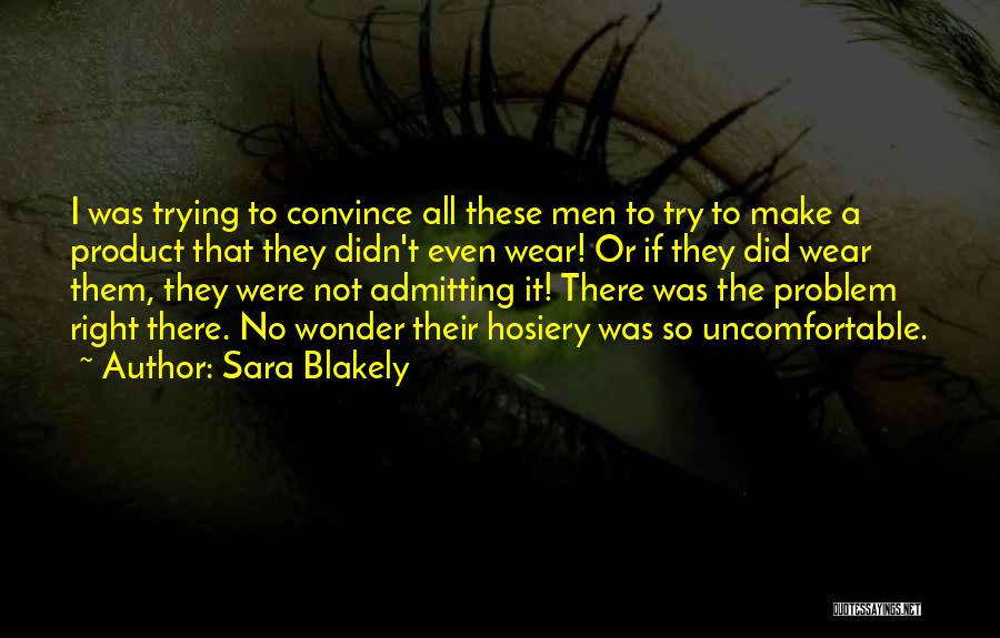 Sara Blakely Quotes: I Was Trying To Convince All These Men To Try To Make A Product That They Didn't Even Wear! Or