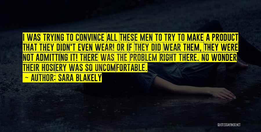 Sara Blakely Quotes: I Was Trying To Convince All These Men To Try To Make A Product That They Didn't Even Wear! Or