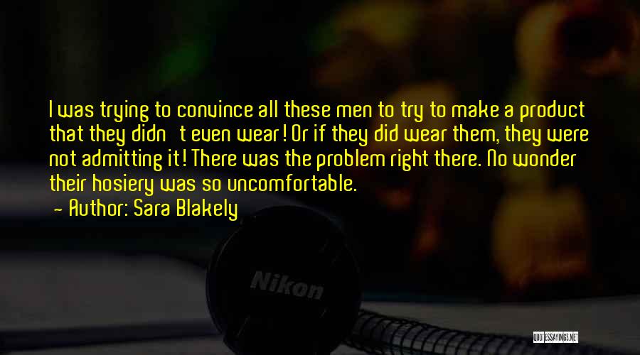Sara Blakely Quotes: I Was Trying To Convince All These Men To Try To Make A Product That They Didn't Even Wear! Or