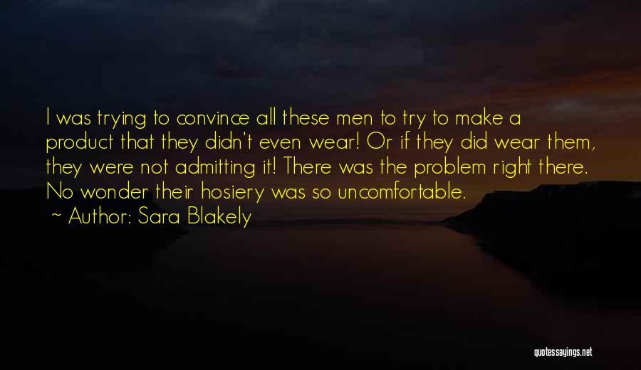 Sara Blakely Quotes: I Was Trying To Convince All These Men To Try To Make A Product That They Didn't Even Wear! Or