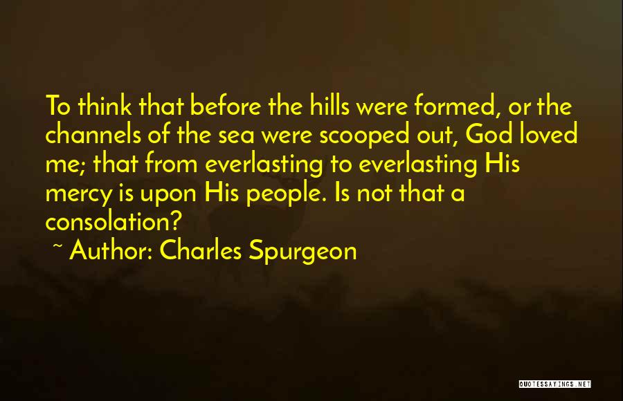 Charles Spurgeon Quotes: To Think That Before The Hills Were Formed, Or The Channels Of The Sea Were Scooped Out, God Loved Me;