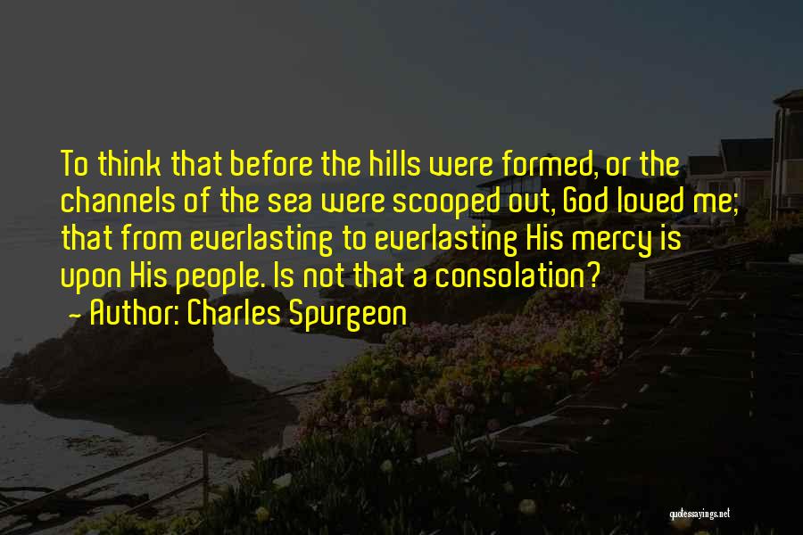 Charles Spurgeon Quotes: To Think That Before The Hills Were Formed, Or The Channels Of The Sea Were Scooped Out, God Loved Me;