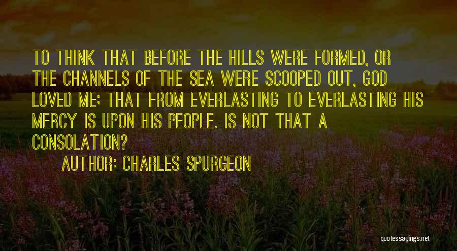 Charles Spurgeon Quotes: To Think That Before The Hills Were Formed, Or The Channels Of The Sea Were Scooped Out, God Loved Me;