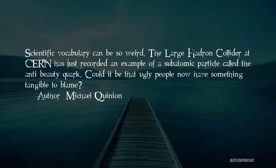 Michael Quinion Quotes: Scientific Vocabulary Can Be So Weird. The Large Hadron Collider At Cern Has Just Recorded An Example Of A Subatomic