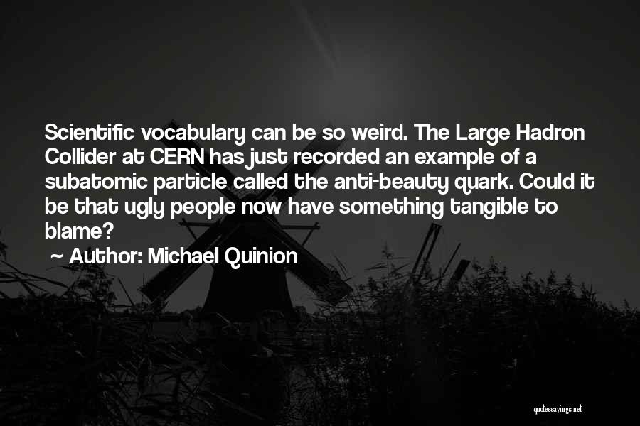 Michael Quinion Quotes: Scientific Vocabulary Can Be So Weird. The Large Hadron Collider At Cern Has Just Recorded An Example Of A Subatomic