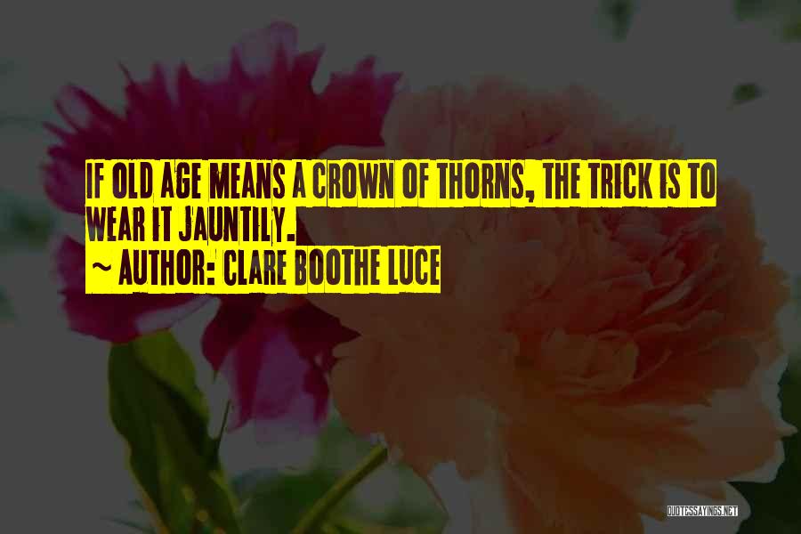 Clare Boothe Luce Quotes: If Old Age Means A Crown Of Thorns, The Trick Is To Wear It Jauntily.