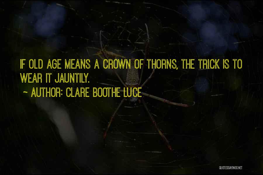 Clare Boothe Luce Quotes: If Old Age Means A Crown Of Thorns, The Trick Is To Wear It Jauntily.